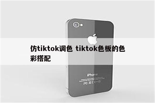 仿tiktok调色 tiktok色板的色彩搭配
