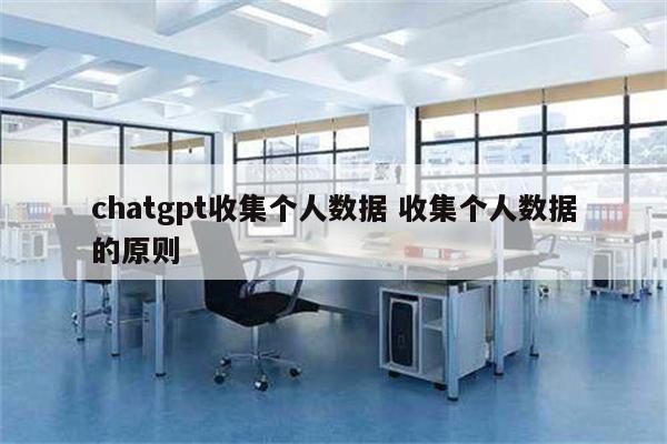 chatgpt收集个人数据 收集个人数据的原则