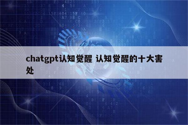 chatgpt认知觉醒 认知觉醒的十大害处