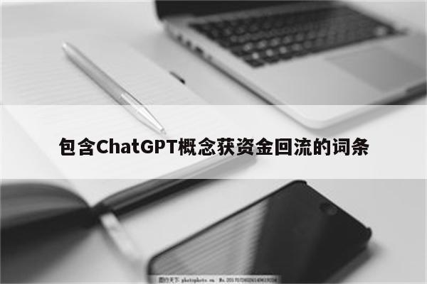 包含ChatGPT概念获资金回流的词条