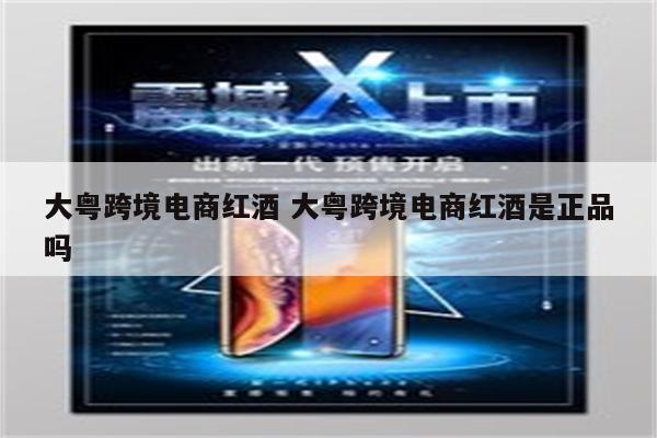 大粤跨境电商红酒 大粤跨境电商红酒是正品吗