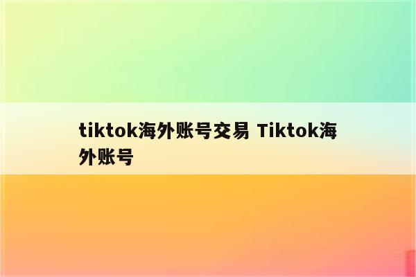 tiktok海外账号交易 Tiktok海外账号