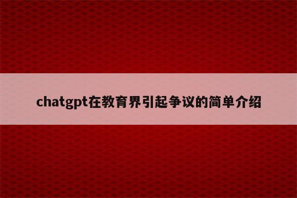 chatgpt在教育界引起争议的简单介绍