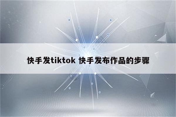 快手发tiktok 快手发布作品的步骤