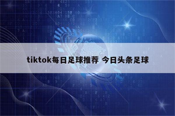 tiktok每日足球推荐 今日头条足球