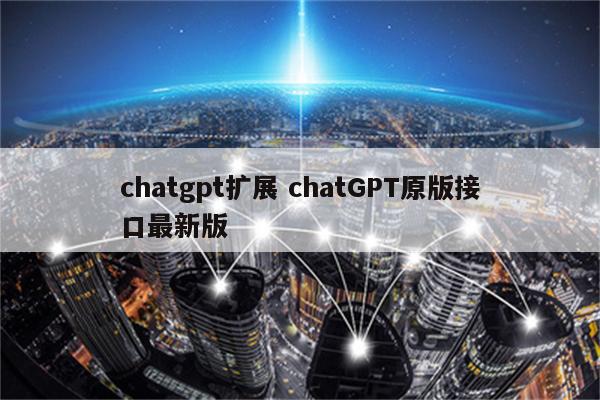 chatgpt扩展 chatGPT原版接口最新版