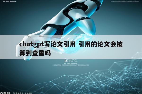 chatgpt写论文引用 引用的论文会被算到查重吗