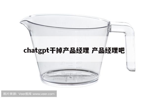 chatgpt干掉产品经理 产品经理吧