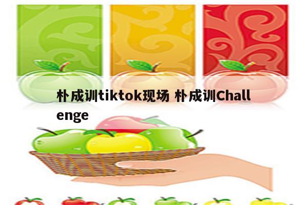 朴成训tiktok现场 朴成训Challenge