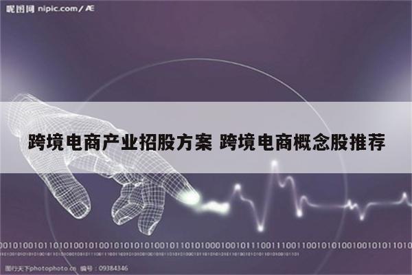 跨境电商产业招股方案 跨境电商概念股推荐
