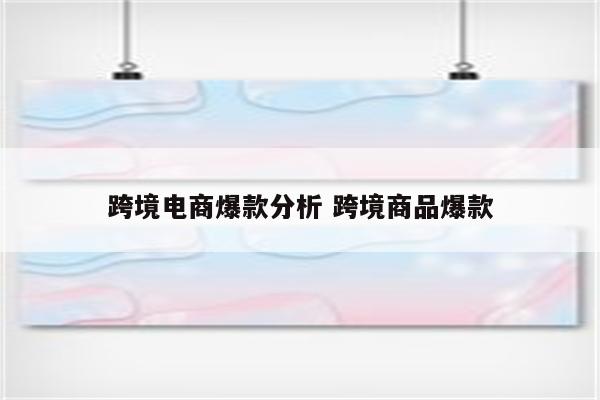 跨境电商爆款分析 跨境商品爆款