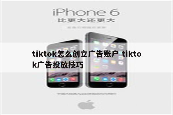 tiktok怎么创立广告账户 tiktok广告投放技巧