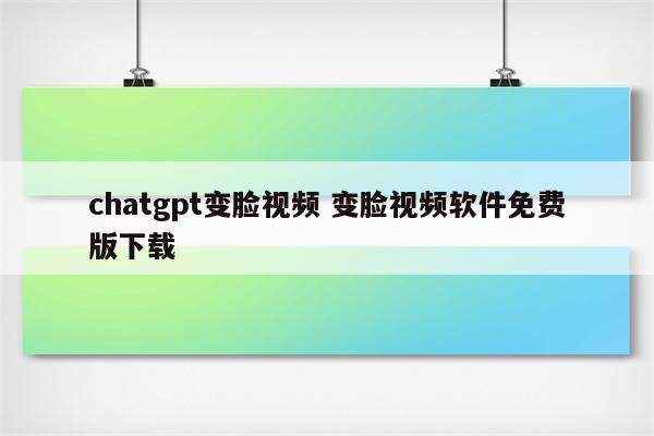 chatgpt变脸视频 变脸视频软件免费版下载