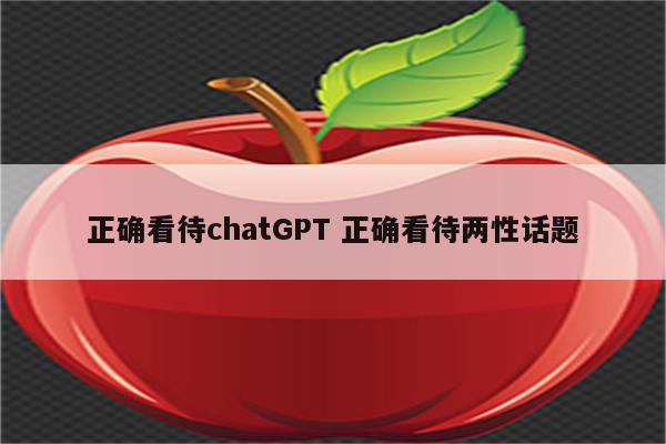 正确看待chatGPT 正确看待两性话题