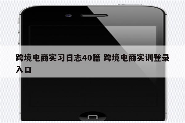 跨境电商实习日志40篇 跨境电商实训登录入口