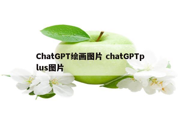 ChatGPT绘画图片 chatGPTplus图片
