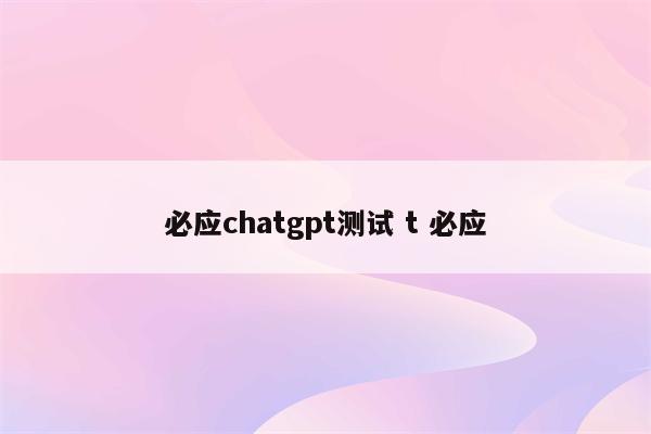 必应chatgpt测试 t 必应