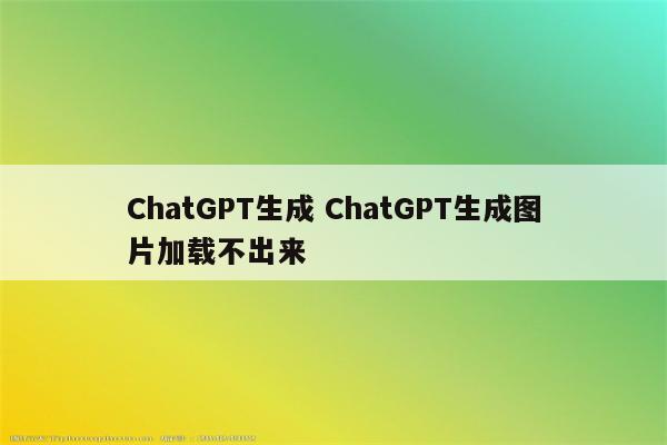 ChatGPT生成 ChatGPT生成图片加载不出来