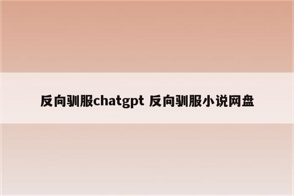 反向驯服chatgpt 反向驯服小说网盘