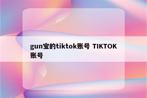 gun宝的tiktok账号 TIKTOK账号