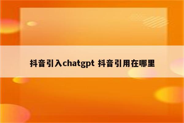 抖音引入chatgpt 抖音引用在哪里