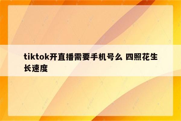 tiktok开直播需要手机号么 四照花生长速度