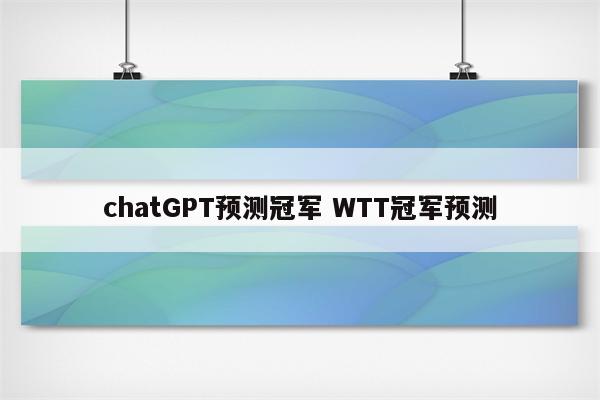 chatGPT预测冠军 WTT冠军预测