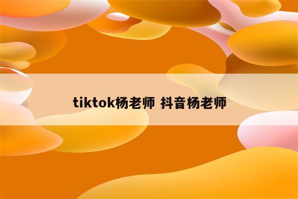 tiktok杨老师 抖音杨老师
