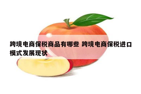 跨境电商保税商品有哪些 跨境电商保税进口模式发展现状