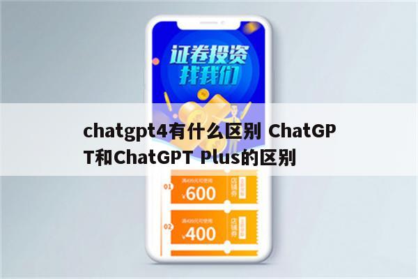 chatgpt4有什么区别 ChatGPT和ChatGPT Plus的区别