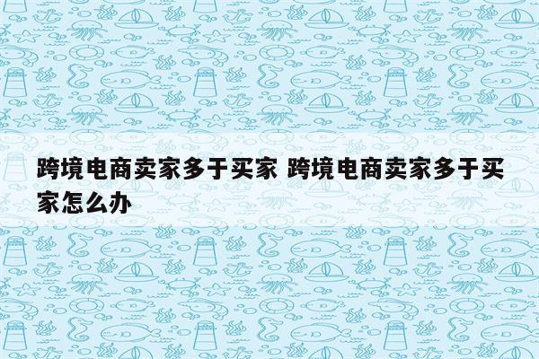 跨境电商卖家多于买家 跨境电商卖家多于买家怎么办