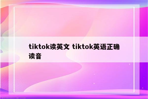 tiktok读英文 tiktok英语正确读音