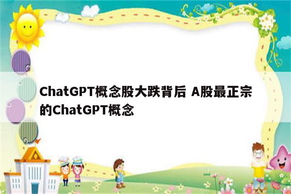 ChatGPT概念股大跌背后 A股最正宗的ChatGPT概念