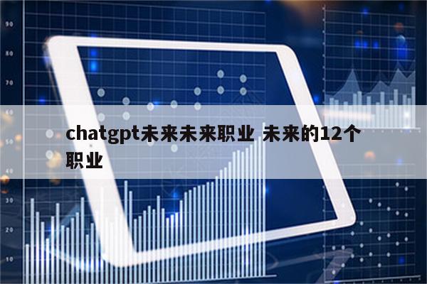 chatgpt未来未来职业 未来的12个职业