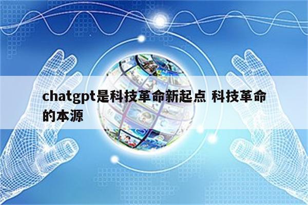 chatgpt是科技革命新起点 科技革命的本源