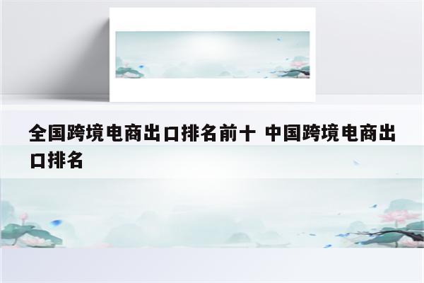 全国跨境电商出口排名前十 中国跨境电商出口排名