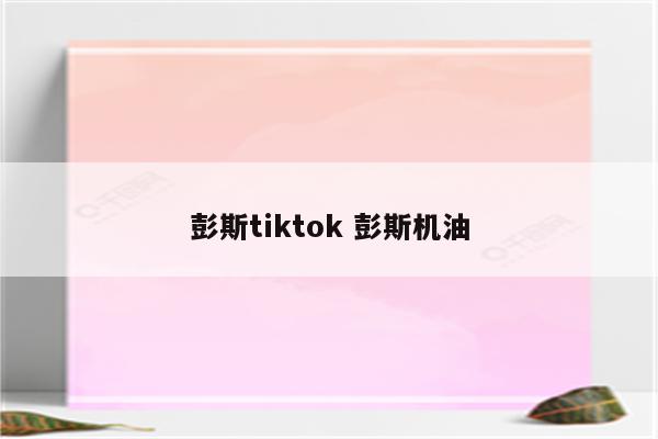 彭斯tiktok 彭斯机油