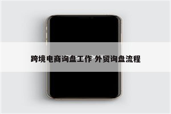 跨境电商询盘工作 外贸询盘流程
