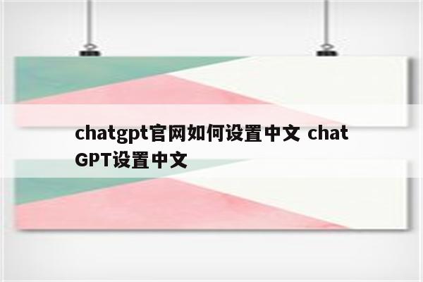 chatgpt官网如何设置中文 chatGPT设置中文