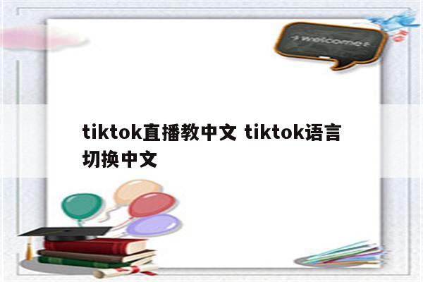 tiktok直播教中文 tiktok语言切换中文