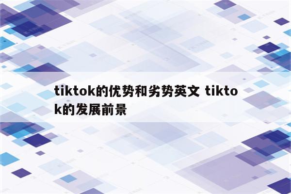 tiktok的优势和劣势英文 tiktok的发展前景