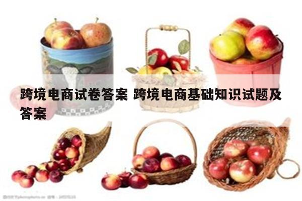 跨境电商试卷答案 跨境电商基础知识试题及答案