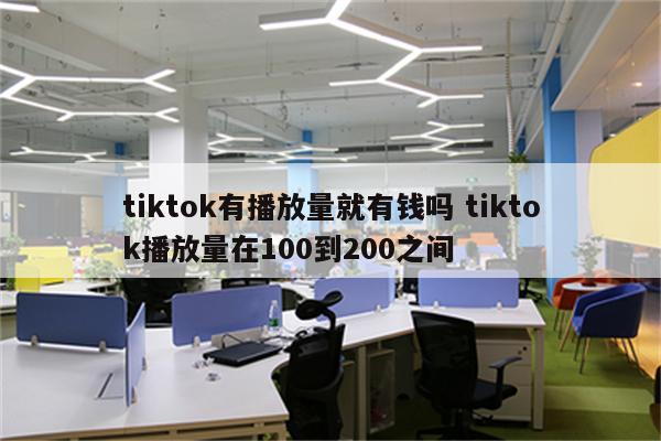 tiktok有播放量就有钱吗 tiktok播放量在100到200之间