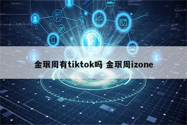 金珉周有tiktok吗 金珉周izone