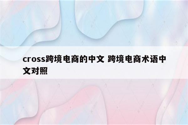 cross跨境电商的中文 跨境电商术语中文对照
