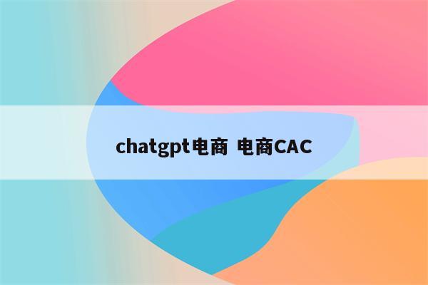 chatgpt电商 电商CAC