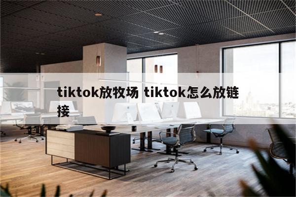 tiktok放牧场 tiktok怎么放链接