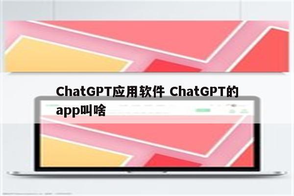 ChatGPT应用软件 ChatGPT的app叫啥