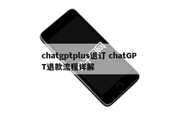 chatgptplus退订 chatGPT退款流程详解