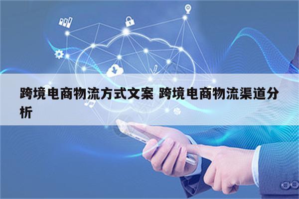 跨境电商物流方式文案 跨境电商物流渠道分析